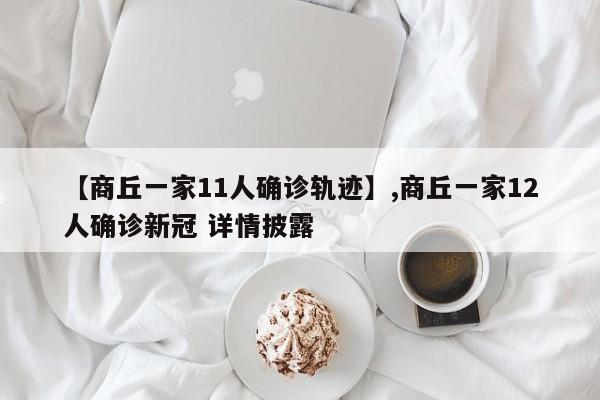 【商丘一家11人确诊轨迹】,商丘一家12人确诊新冠 详情披露