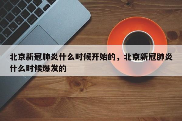 北京新冠肺炎什么时候开始的，北京新冠肺炎什么时候爆发的