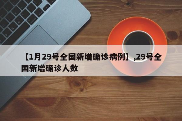 【1月29号全国新增确诊病例】,29号全国新增确诊人数