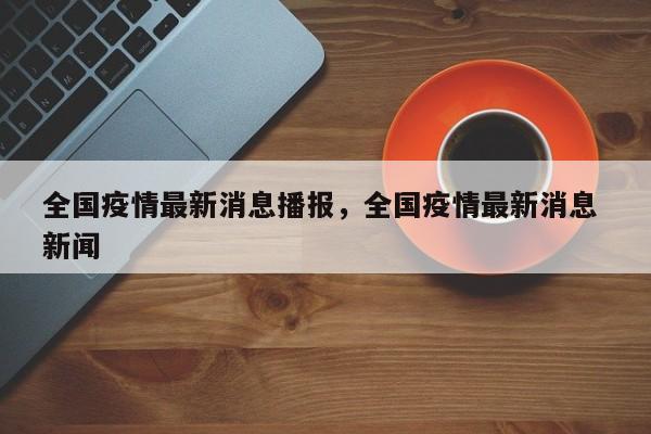 全国疫情最新消息播报，全国疫情最新消息 新闻