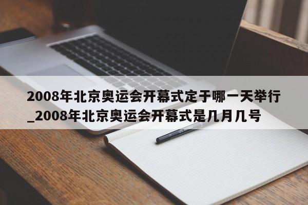 2008年北京奥运会开幕式定于哪一天举行_2008年北京奥运会开幕式是几月几号