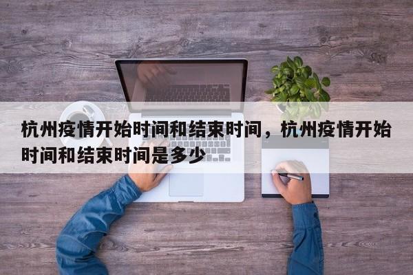 杭州疫情开始时间和结束时间，杭州疫情开始时间和结束时间是多少