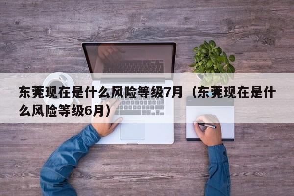 东莞现在是什么风险等级7月（东莞现在是什么风险等级6月）