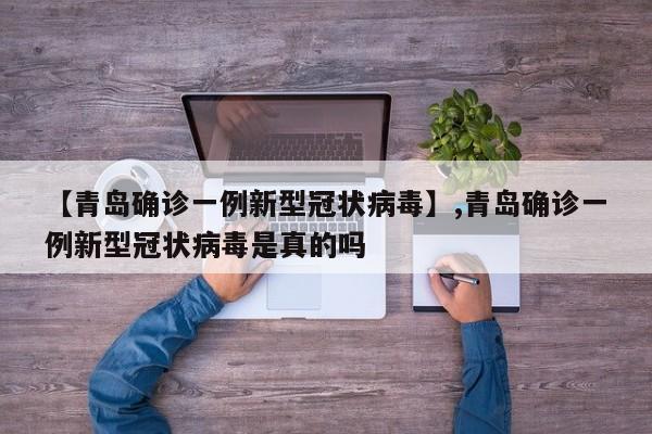 【青岛确诊一例新型冠状病毒】,青岛确诊一例新型冠状病毒是真的吗
