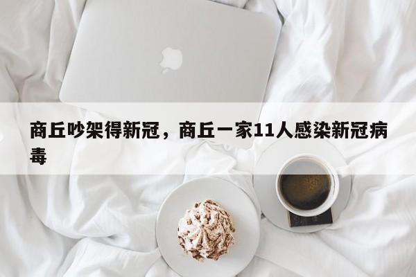 商丘吵架得新冠，商丘一家11人感染新冠病毒