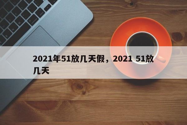 2021年51放几天假，2021 51放几天