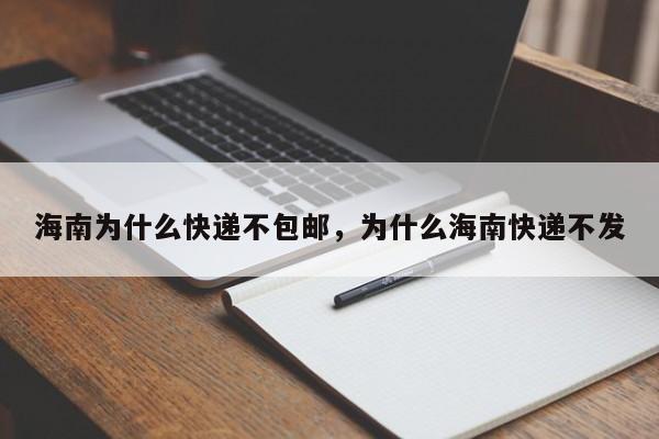 海南为什么快递不包邮，为什么海南快递不发