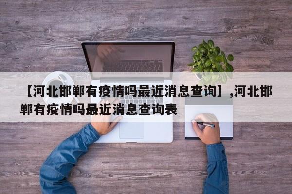 【河北邯郸有疫情吗最近消息查询】,河北邯郸有疫情吗最近消息查询表