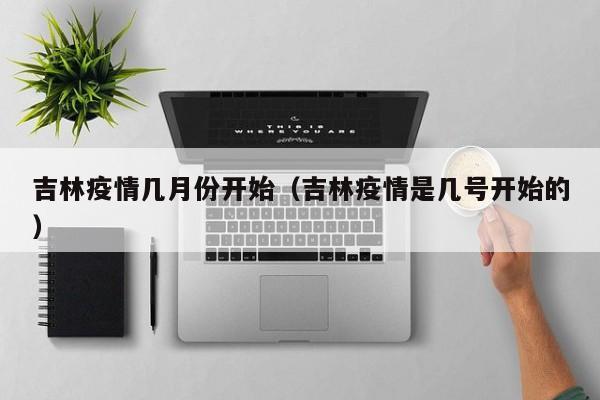 吉林疫情几月份开始（吉林疫情是几号开始的）