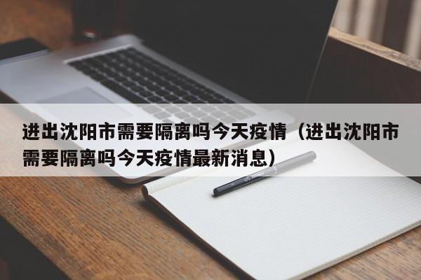 进出沈阳市需要隔离吗今天疫情（进出沈阳市需要隔离吗今天疫情最新消息）