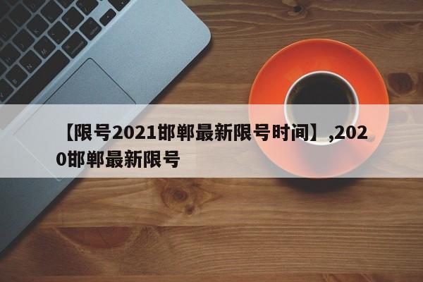 【限号2021邯郸最新限号时间】,2020邯郸最新限号