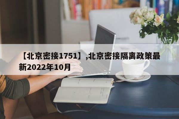 【北京密接1751】,北京密接隔离政策最新2022年10月