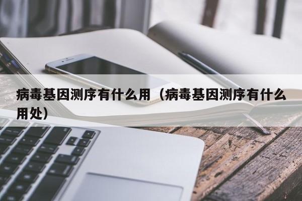 病毒基因测序有什么用（病毒基因测序有什么用处）