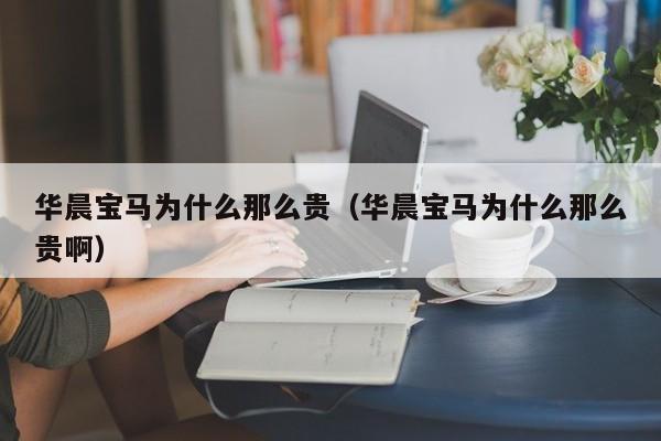 华晨宝马为什么那么贵（华晨宝马为什么那么贵啊）