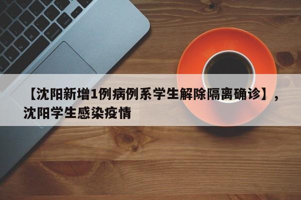 【沈阳新增1例病例系学生解除隔离确诊】,沈阳学生感染疫情