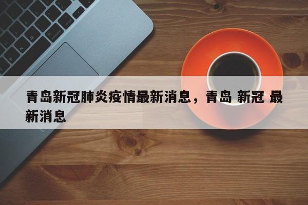 青岛新冠肺炎疫情最新消息，青岛 新冠 最新消息