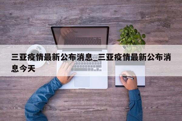 三亚疫情最新公布消息_三亚疫情最新公布消息今天