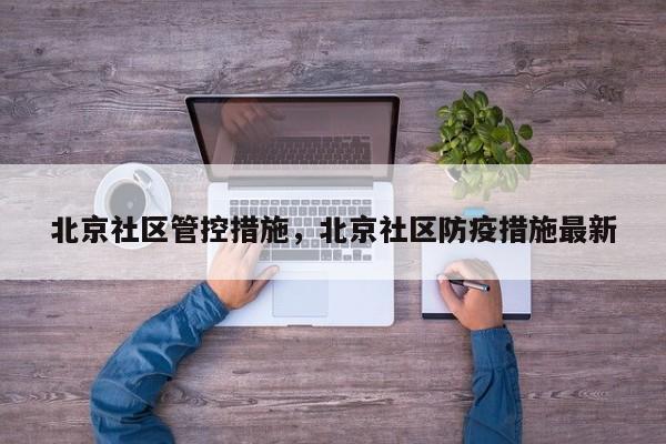 北京社区管控措施，北京社区防疫措施最新