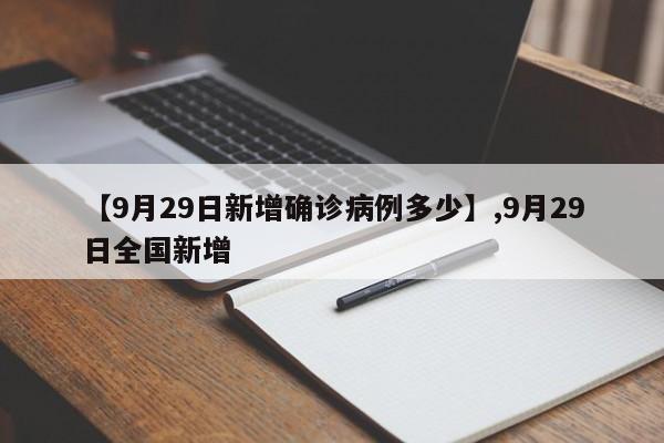 【9月29日新增确诊病例多少】,9月29日全国新增