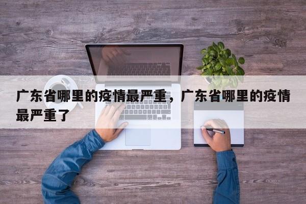 广东省哪里的疫情最严重，广东省哪里的疫情最严重了