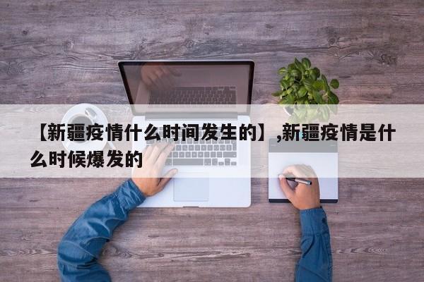 【新疆疫情什么时间发生的】,新疆疫情是什么时候爆发的