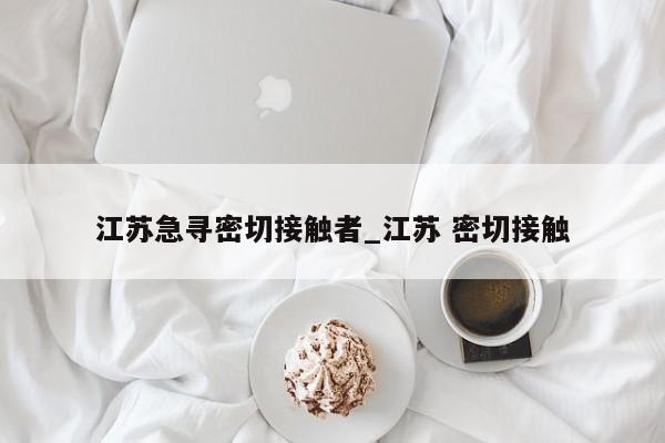 江苏急寻密切接触者_江苏 密切接触