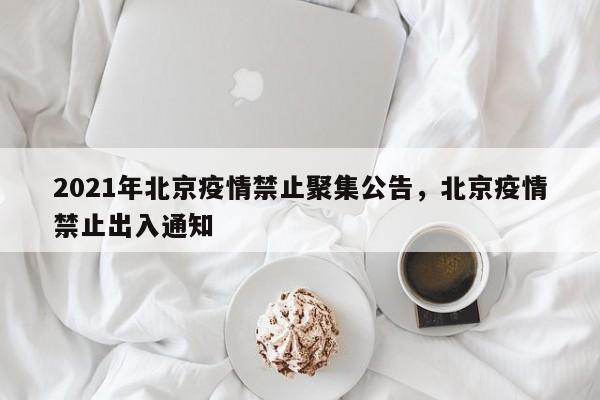 2021年北京疫情禁止聚集公告，北京疫情禁止出入通知