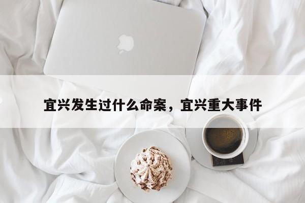 宜兴发生过什么命案，宜兴重大事件