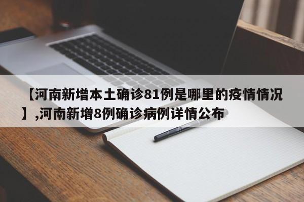 【河南新增本土确诊81例是哪里的疫情情况】,河南新增8例确诊病例详情公布