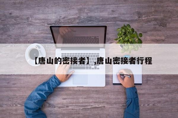【唐山的密接者】,唐山密接者行程