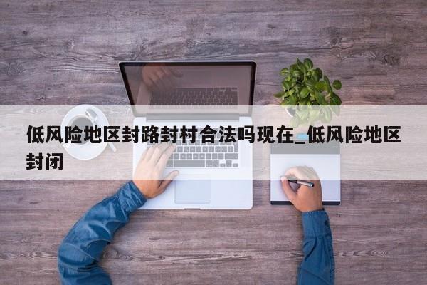低风险地区封路封村合法吗现在_低风险地区封闭
