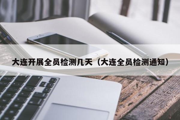 大连开展全员检测几天（大连全员检测通知）