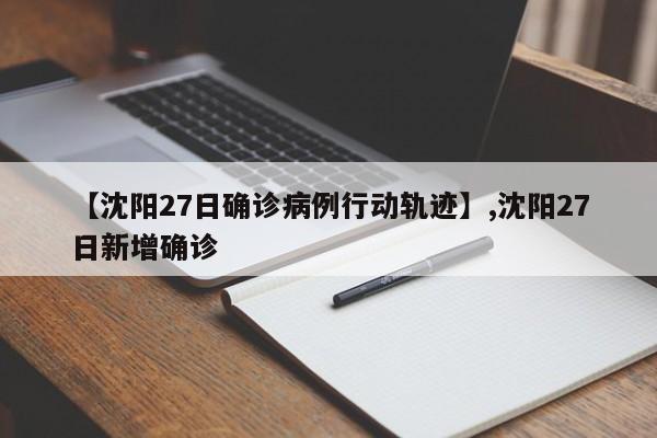 【沈阳27日确诊病例行动轨迹】,沈阳27日新增确诊