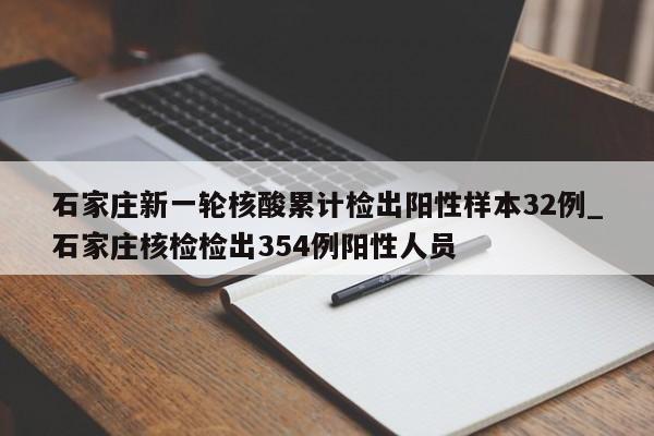 石家庄新一轮核酸累计检出阳性样本32例_石家庄核检检出354例阳性人员