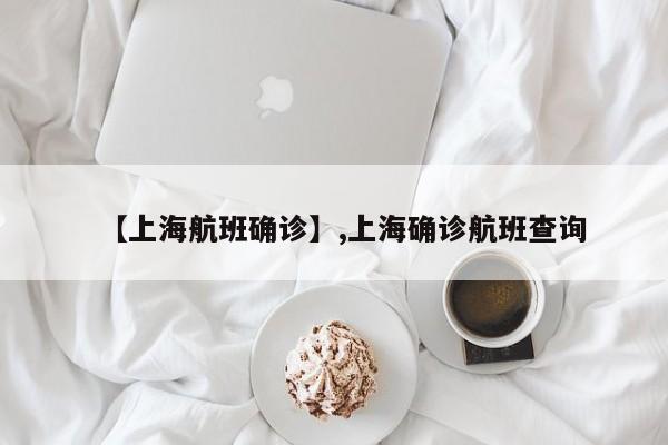 【上海航班确诊】,上海确诊航班查询