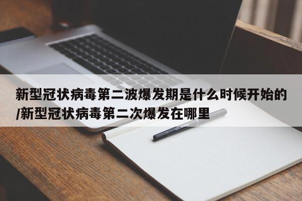 新型冠状病毒第二波爆发期是什么时候开始的/新型冠状病毒第二次爆发在哪里
