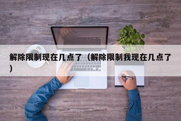 解除限制现在几点了（解除限制我现在几点了）