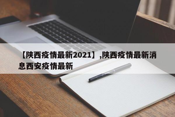 【陕西疫情最新2021】,陕西疫情最新消息西安疫情最新