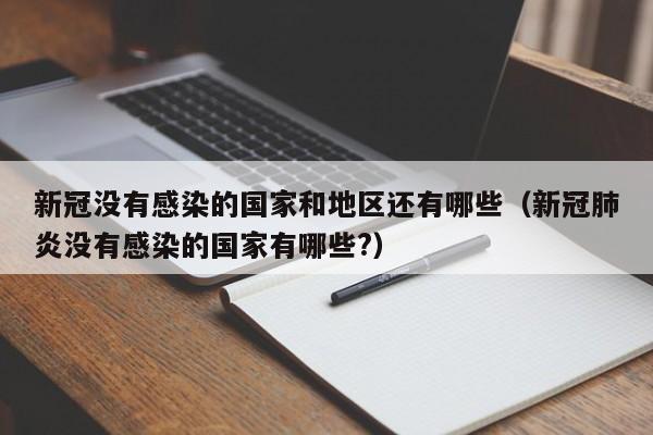 新冠没有感染的国家和地区还有哪些（新冠肺炎没有感染的国家有哪些?）