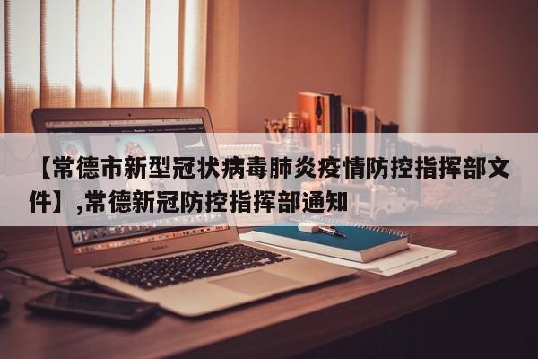 【常德市新型冠状病毒肺炎疫情防控指挥部文件】,常德新冠防控指挥部通知