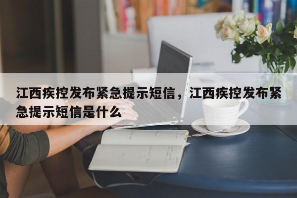江西疾控发布紧急提示短信，江西疾控发布紧急提示短信是什么