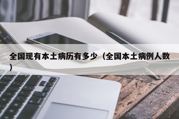 全国现有本土病历有多少（全国本土病例人数）