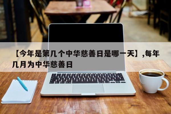 【今年是第几个中华慈善日是哪一天】,每年几月为中华慈善日