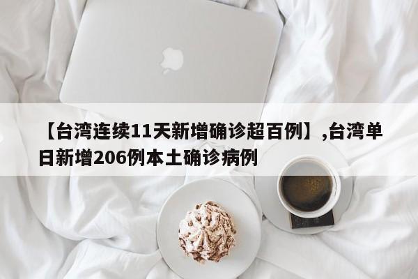 【台湾连续11天新增确诊超百例】,台湾单日新增206例本土确诊病例
