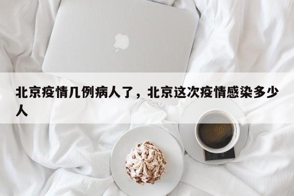 北京疫情几例病人了，北京这次疫情感染多少人