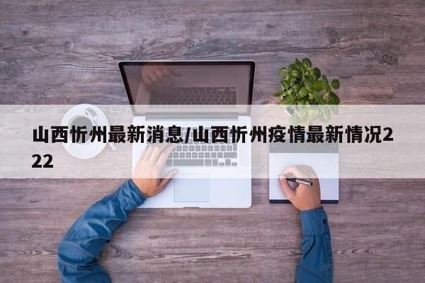 山西忻州最新消息/山西忻州疫情最新情况222