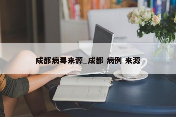 成都病毒来源_成都 病例 来源