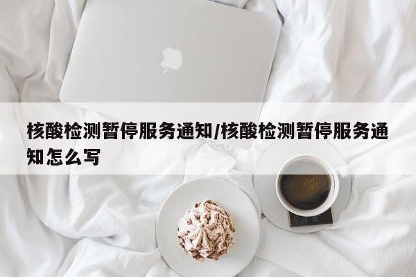 核酸检测暂停服务通知/核酸检测暂停服务通知怎么写