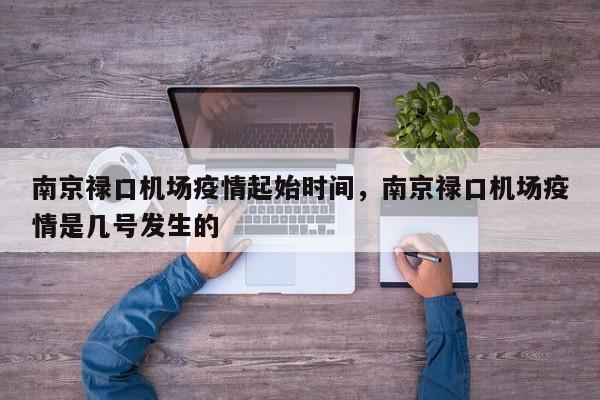 南京禄口机场疫情起始时间，南京禄口机场疫情是几号发生的