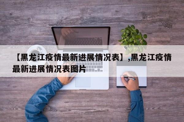 【黑龙江疫情最新进展情况表】,黑龙江疫情最新进展情况表图片